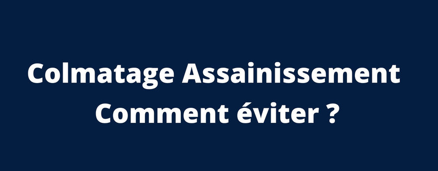  Colmatage assainissement : Comment éviter ?